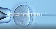 特納綜合癥能生育嗎?“贈(zèng)卵”試管嬰兒或是選擇之一