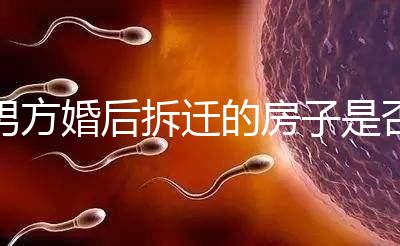 男方婚后拆遷的房子是否與女方有關，可以分割，看完有譜