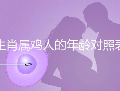 生肖屬雞人的年齡對(duì)照表,快來看看2022年你虛歲多少