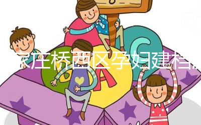 石家莊橋西區孕婦建檔流程、資料公布，誰說只能去婦幼才行