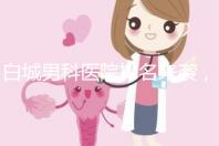 白城男科醫院排名來襲,哪個機構好,收費低?