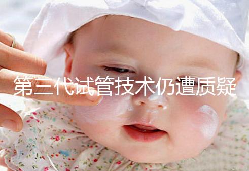 第三代試管技術仍遭質疑，出生的孩子健康與否需思索