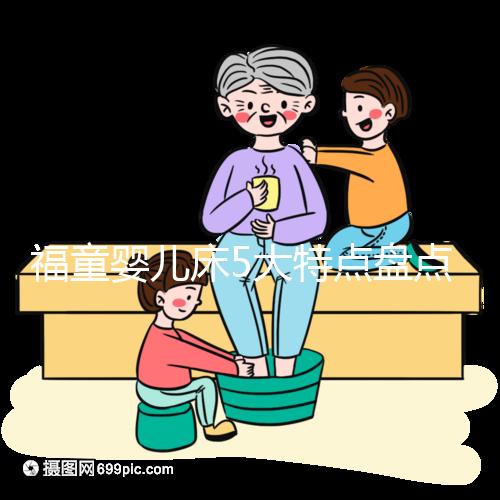 福童嬰兒床5大特點(diǎn)盤點(diǎn)，質(zhì)量有保障為其一