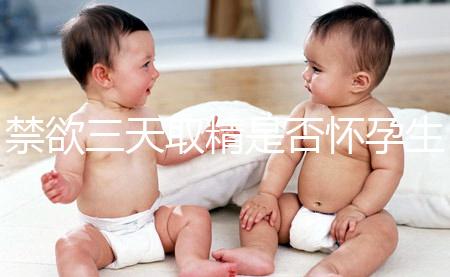 禁欲三天取精是否懷孕生男孩，如何保證你一次理解？