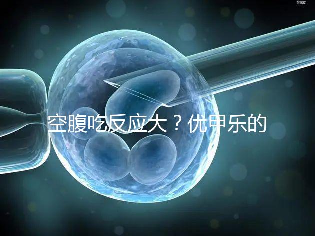 空腹吃反應大?優甲樂的副作用盤點