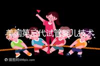 美國第三代試管嬰兒技術(shù),讓“缺陷兒”無處遁形!