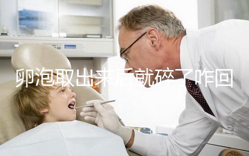 卵泡取出來(lái)后就碎了咋回事、該怎么做問題解答，點(diǎn)擊查看