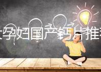 十大孕婦國產(chǎn)鈣片推薦,哪個品牌更出眾這里給答案