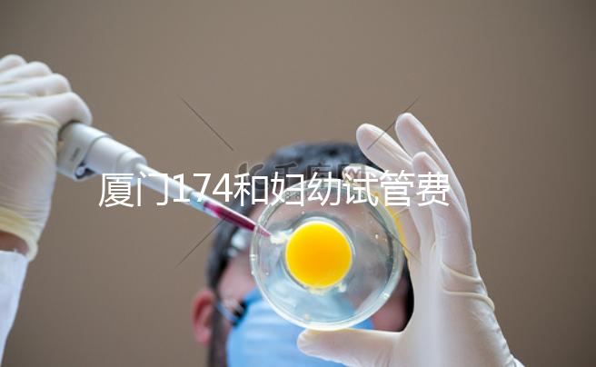 廈門174和婦幼試管費用差別不大，想生雙胞胎選誰好看這