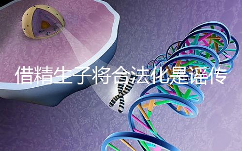 借精生子將合法化是謠傳,多地精子庫倡議捐精內幕揭曉