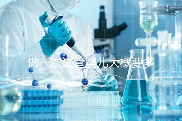 做一次試管嬰兒大概要多少錢費(fèi)用