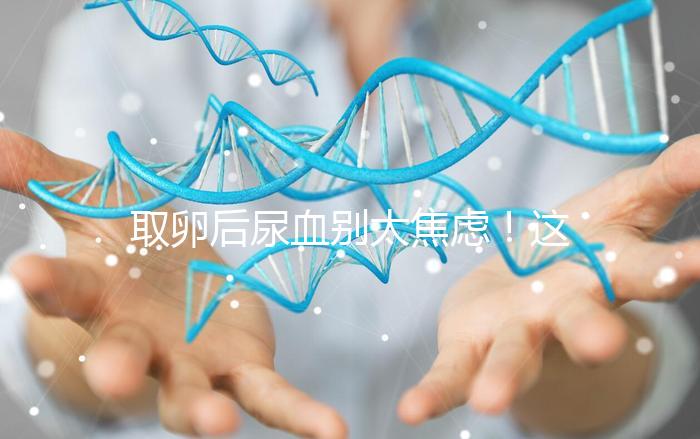 取卵后尿血別太焦慮！這3種處理手段針對性各不同