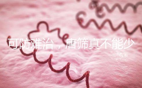 可防難治，唐篩真不能少！來看看什么是易位唐氏綜合癥？