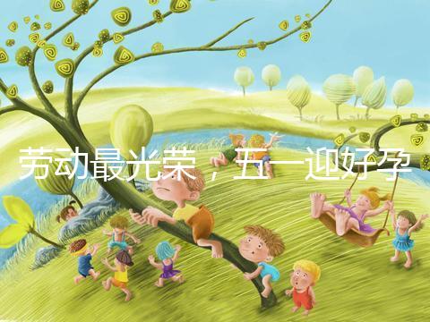 勞動最光榮，五一迎好孕！
