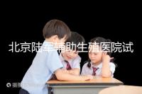北京陸軍輔助生殖醫院試管哪個醫生好？2024助孕成功率排名