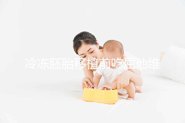 冷凍胚胎移植前吃屈他維林有影響力的謠言!相反,它可以提高懷孕的概率