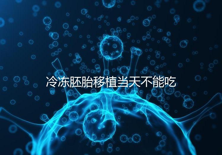 冷凍胚胎移植當(dāng)天不能吃西樂寶膠囊！影響胚胎發(fā)育不是笑話