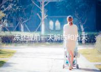 凍胚提前一天解凍和當天解凍沒有太大區別哪一天要注意?