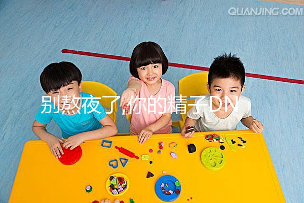 別熬夜了,你的精子DNA完整性差、碎片高就是睡眠不足惹的禍