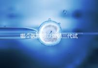 哪個(gè)醫(yī)院可以做第三代試管?能做的私立or公立醫(yī)院在這里