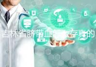 吉林省臍帶血怎么存真的不麻煩，2024年正規機構費用標準整理