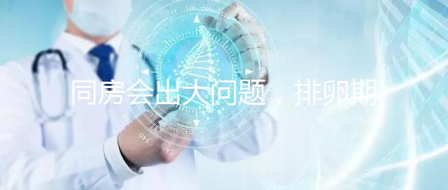 同房會出大問題，排卵期出血4大注意事項須知