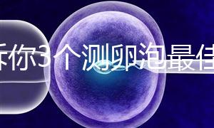 告訴你3個(gè)測(cè)卵泡最佳時(shí)間,準(zhǔn)時(shí)做好試管嬰兒檢查很重要