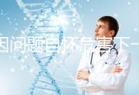 基因問題自懷危害下一代，做三代試管方能實現零風險