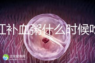 四紅補血粥什么時候吃？這5種情況食用效果最佳！