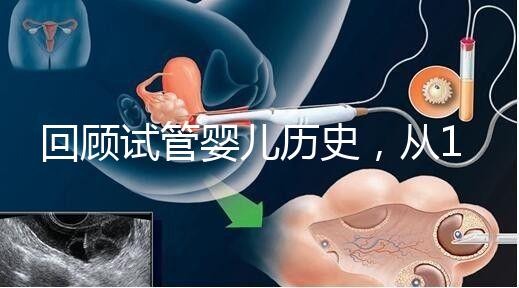 回顧試管嬰兒歷史，從1978年世界第一例到1988中國第一例...