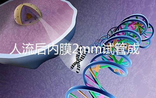 人流后內膜2mm試管成功率揭秘，移植費用貴有原因