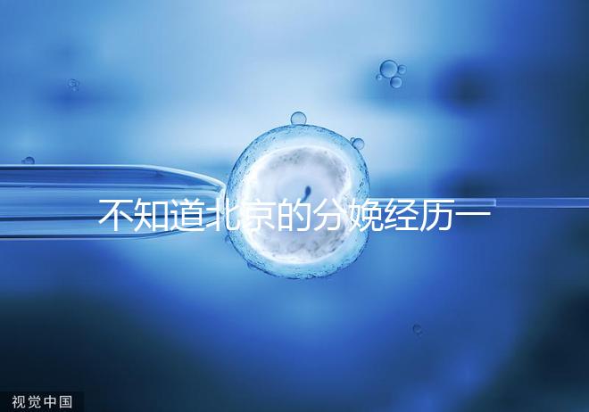 不知道北京的分娩經歷一次快速收藏多少錢，在哪里告訴我