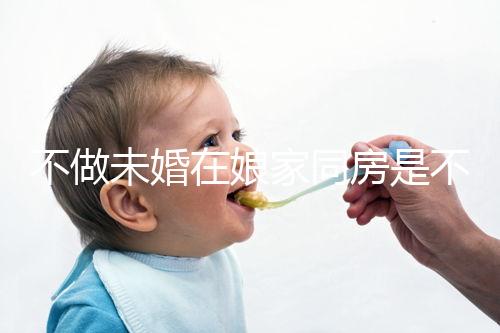 不做未婚在娘家同房是不是真的犯忌看這個(gè),犯不犯法答案公布