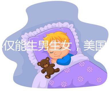 不僅能生男生女，美國(guó)第三代試管嬰兒技術(shù)還有這些優(yōu)勢(shì)