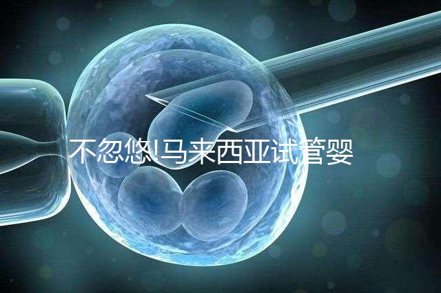 不忽悠!馬來西亞試管嬰兒成功率高達(dá)70%,做好3點好孕真不難