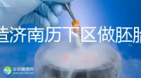 不造濟南歷下區做胚胎染色體檢查費用？這些醫院不要錯過