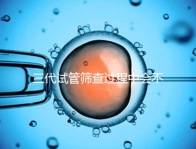 三代試管篩查過程中會不會出現錯誤戳，看完流程就知道