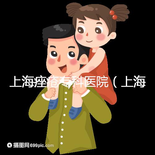 上海痤瘡專(zhuān)科醫(yī)院（上海痤瘡專(zhuān)科醫(yī)院哪家好）