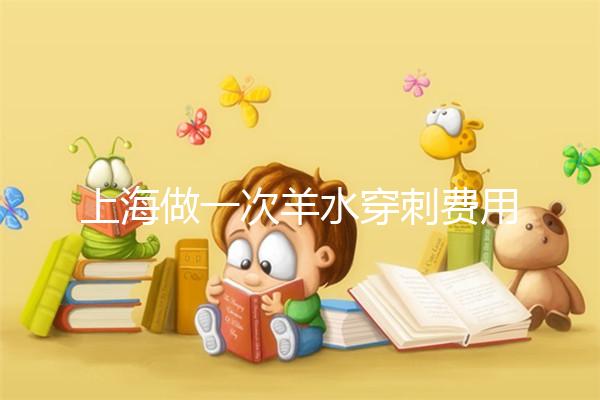 上海做一次羊水穿刺費(fèi)用真不貴，內(nèi)含醫(yī)保、新農(nóng)合報(bào)銷(xiāo)流程