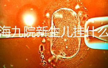 上海九院新生兒掛什么號(hào)戳,提前預(yù)約兒科享受優(yōu)惠