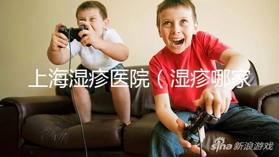 上海濕疹醫(yī)院（濕疹哪家醫(yī)院排名第一）