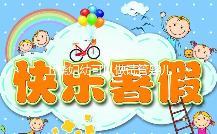 上饒婦幼可以做試管嬰兒?jiǎn)幔烤唧w費(fèi)用及成功率一覽