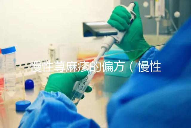 慢性蕁麻疹的偏方(慢性蕁麻疹的偏方大全)