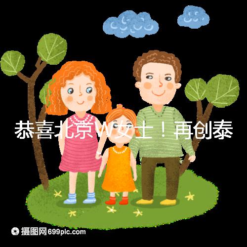 恭喜北京W女士！再創(chuàng)泰國第三代試管成功案例