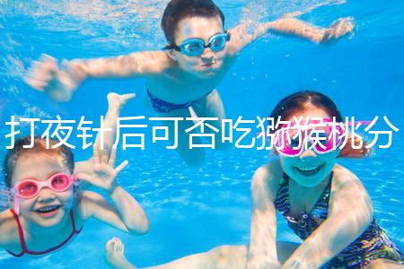 打夜針后可否吃獼猴桃分人，這些人吃了對(duì)身體不好要忌口