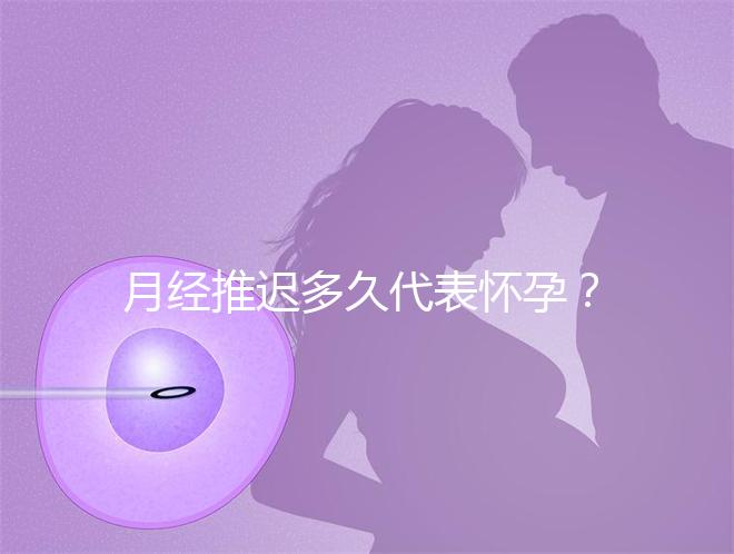 月經(jīng)推遲多久代表懷孕？