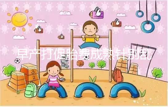 早產(chǎn)打促胎費(fèi)成熟針別亂來，注射時(shí)間和劑量要講規(guī)范