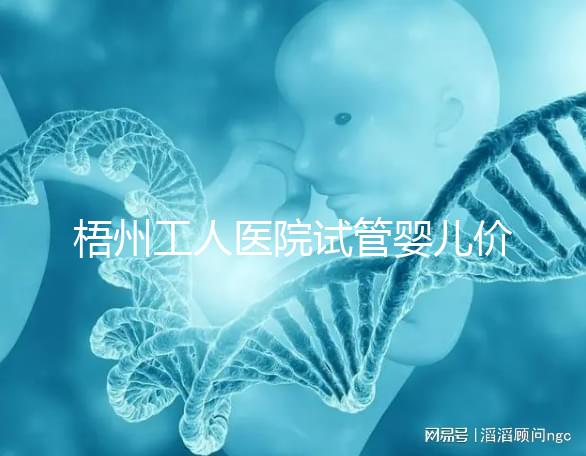 梧州工人醫(yī)院試管嬰兒價(jià)格真不貴,想報(bào)銷助孕費(fèi)用進(jìn)來看看