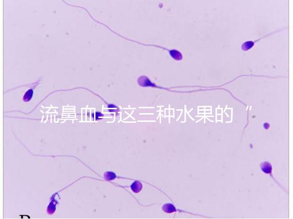 流鼻血與這三種水果的“奇妙”關(guān)系，建議少吃，多補(bǔ)充維生素K可以幫助止血！