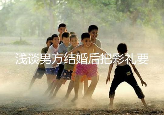 淺談男方結婚后把彩禮要走怎么辦，是否犯法一次講透